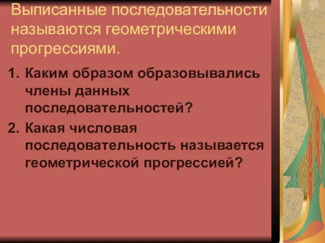 Выписанные последовательности называются геометрическими прогрессиями. Каким образом образовывались члены данных последовательностей? Какая