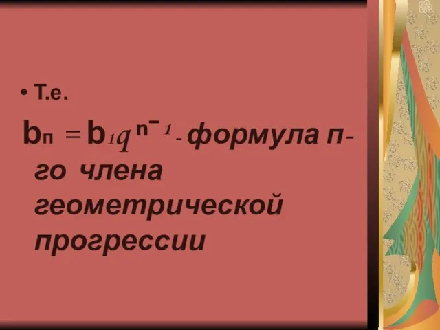 Т.е. bп = b1q ⁿˉ¹ - формула п-го члена геометрической прогрессии