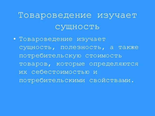 Товароведение изучает сущность Товароведение изучает сущность, полезность, а также потребительскую стоимость товаров,