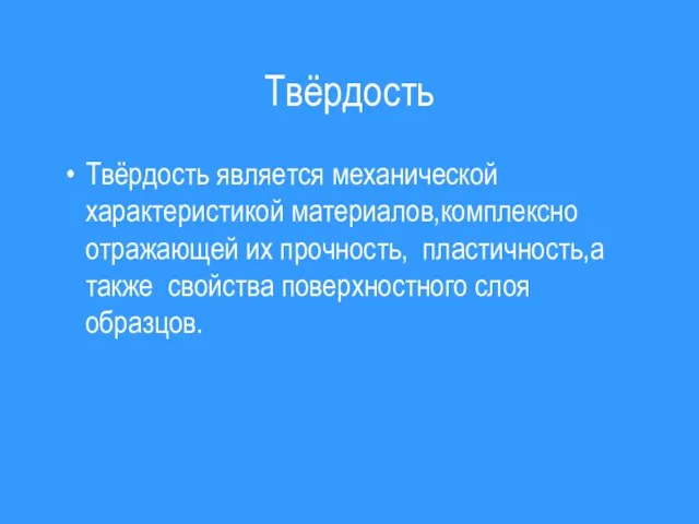 Твёрдость Твёрдость является механической характеристикой материалов,комплексно отражающей их прочность, пластичность,а также свойства поверхностного слоя образцов.