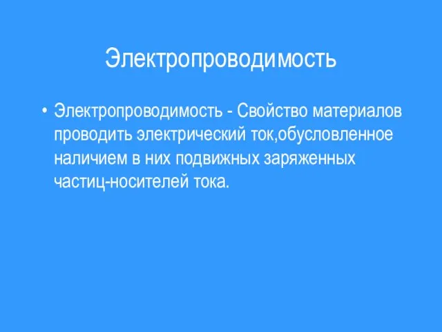 Электропроводимость Электропроводимость - Свойство материалов проводить электрический ток,обусловленное наличием в них подвижных заряженных частиц-носителей тока.