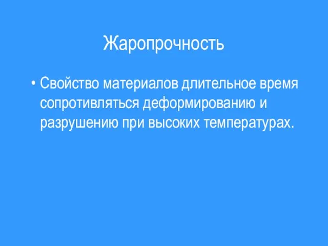 Жаропрочность Свойство материалов длительное время сопротивляться деформированию и разрушению при высоких температурах.