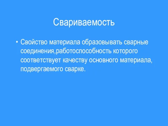 Свариваемость Свойство материала образовывать сварные соединения,работоспособность которого соответствует качеству основного материала,подвергаемого сварке.