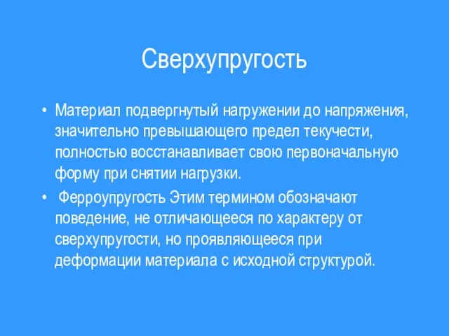 Сверхупругость Материал подвергнутый нагружении до напряжения, значительно превышающего предел текучести, полностью восстанавливает