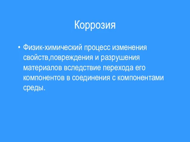 Коррозия Физик-химический процесс изменения свойств,повреждения и разрушения материалов вследствие перехода его компонентов