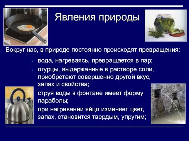 Явления природы вода, нагреваясь, превращается в пар; огурцы, выдержанные в растворе соли,