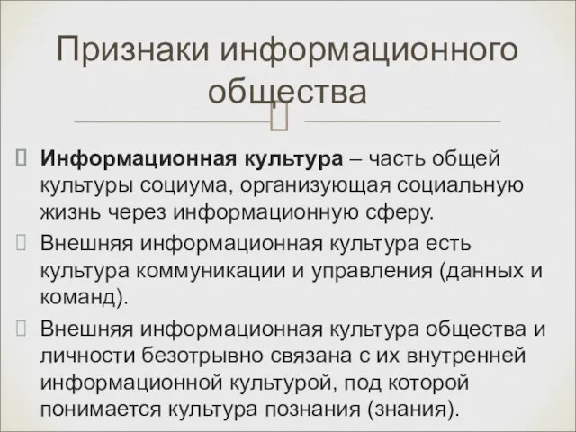 Признаки информационного общества Информационная культура – часть общей культуры социума, организующая социальную