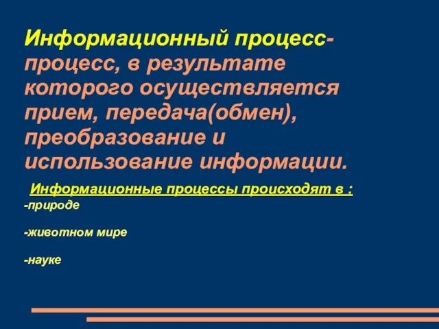 Информационный процесс-процесс, в результате которого осуществляется прием, передача(обмен), преобразование и использование информации.