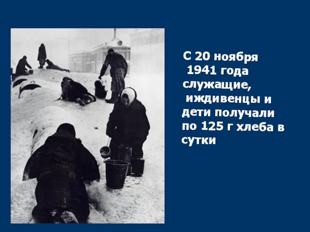 С 20 ноября 1941 года служащие, иждивенцы и дети получали по 125 г хлеба в сутки