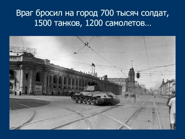 Враг бросил на город 700 тысяч солдат, 1500 танков, 1200 самолетов…