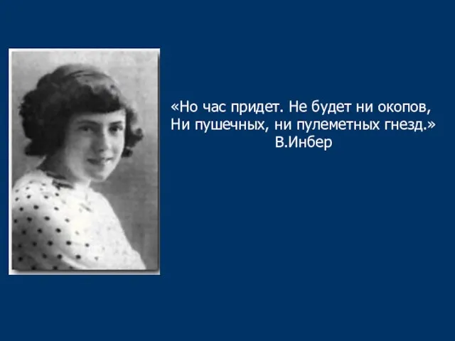 «Но час придет. Не будет ни окопов, Ни пушечных, ни пулеметных гнезд.» В.Инбер