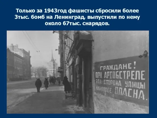 Только за 1943год фашисты сбросили более 3тыс. бомб на Ленинград, выпустили по нему около 67тыс. снарядов.