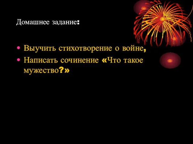 Домашнее задание: Выучить стихотворение о войне, Написать сочинение «Что такое мужество?»