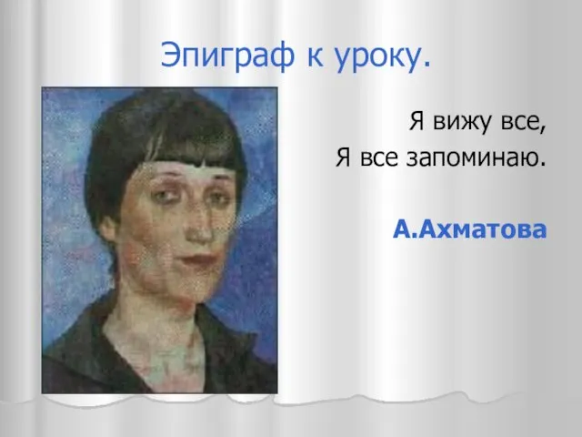 Эпиграф к уроку. Я вижу все, Я все запоминаю. А.Ахматова