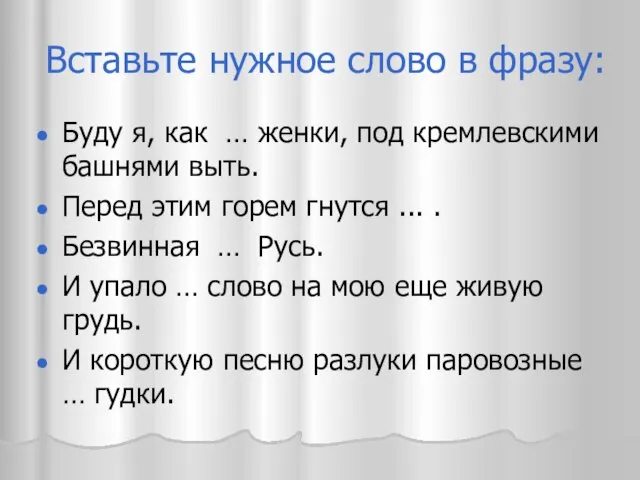 Вставьте нужное слово в фразу: Буду я, как … женки, под кремлевскими