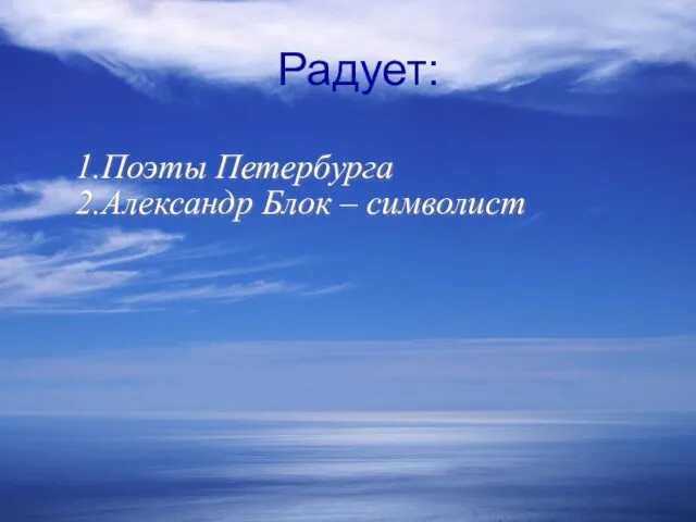 Радует: 1.Поэты Петербурга 2.Александр Блок – символист