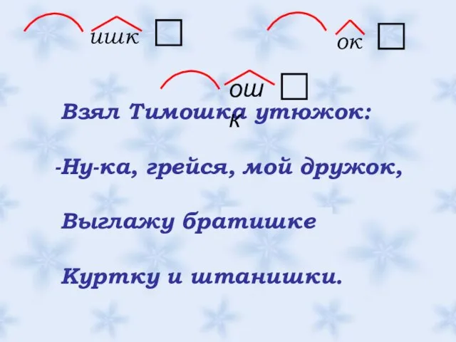 ок ок Взял Тимошка утюжок: Ну-ка, грейся, мой дружок, Выглажу братишке Куртку и штанишки. ишк ошк