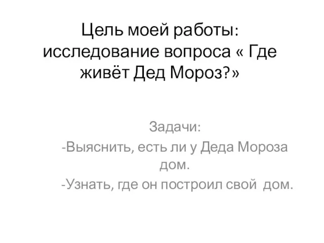 Цель моей работы: исследование вопроса « Где живёт Дед Мороз?» Задачи: -Выяснить,