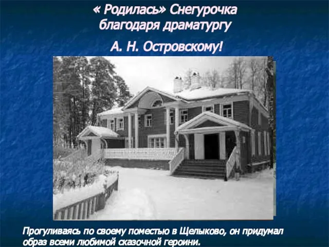« Родилась» Снегурочка благодаря драматургу А. Н. Островскому! Прогуливаясь по своему поместью