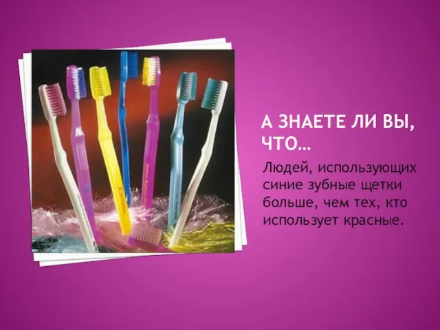 А ЗНАЕТЕ ЛИ ВЫ, ЧТО… Людей, использующих синие зубные щетки больше, чем тех, кто использует красные.