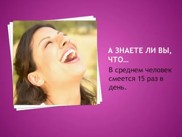 А ЗНАЕТЕ ЛИ ВЫ, ЧТО… В среднем человек смеется 15 раз в день.