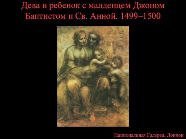 Дева и ребенок с малденцем Джоном Баптистом и Св. Анной. 1499–1500 Национальная Галерея, Лондон