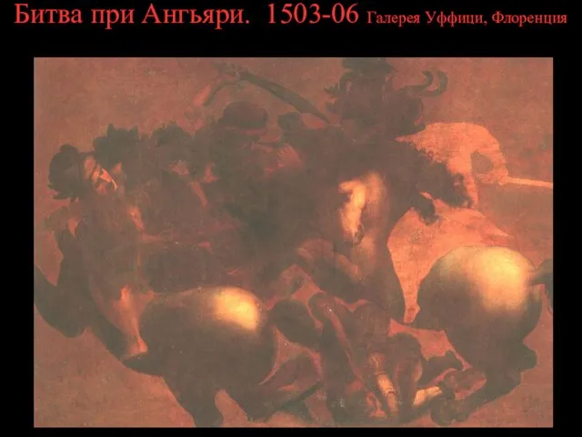 Битва при Ангьяри. 1503-06 Галерея Уффици, Флоренция