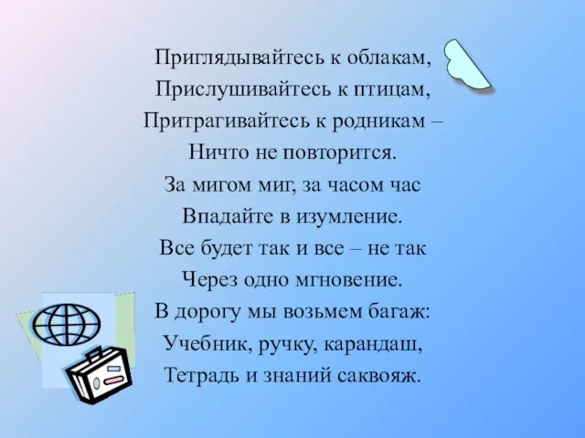 Приглядывайтесь к облакам, Прислушивайтесь к птицам, Притрагивайтесь к родникам – Ничто не