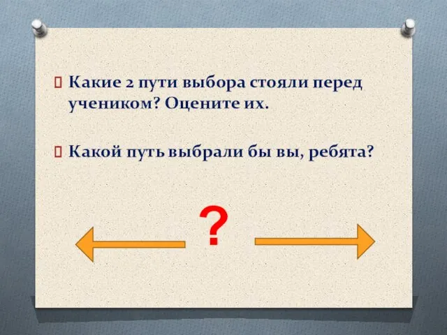 Какие 2 пути выбора стояли перед учеником? Оцените их. Какой путь выбрали бы вы, ребята? ?