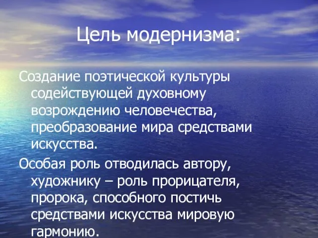 Цель модернизма: Создание поэтической культуры содействующей духовному возрождению человечества, преобразование мира средствами