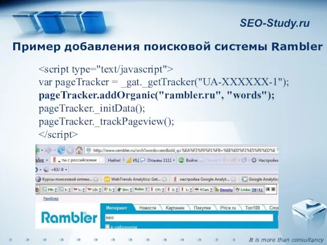 SEO-Study.ru Пример добавления поисковой системы Rambler var pageTracker = _gat._getTracker("UA-XXXXXX-1"); pageTracker.addOrganic("rambler.ru", "words"); pageTracker._initData(); pageTracker._trackPageview();