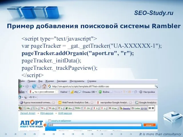 SEO-Study.ru Пример добавления поисковой системы Rambler var pageTracker = _gat._getTracker("UA-XXXXXX-1"); pageTracker.addOrganic("aport.ru", "r"); pageTracker._initData(); pageTracker._trackPageview();