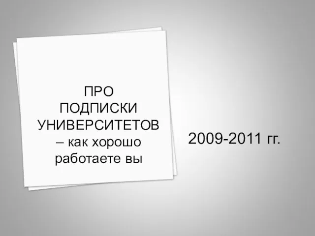 2009-2011 гг. ПРО ПОДПИСКИ УНИВЕРСИТЕТОВ – как хорошо работаете вы