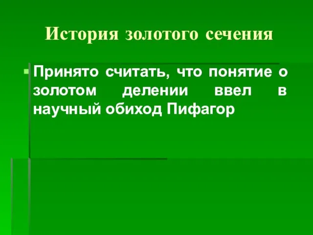 История золотого сечения Принято считать, что понятие о золотом делении ввел в научный обиход Пифагор