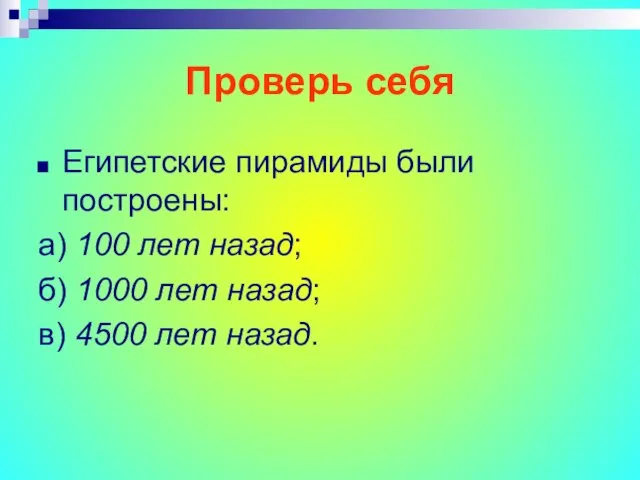 Проверь себя Египетские пирамиды были построены: а) 100 лет назад; б) 1000