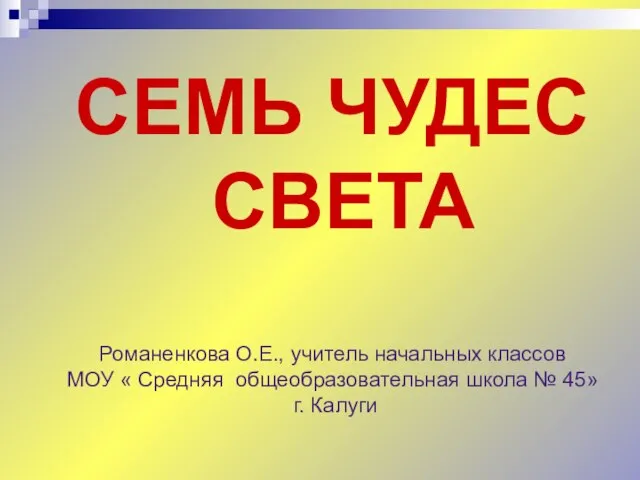 СЕМЬ ЧУДЕС СВЕТА Романенкова О.Е., учитель начальных классов МОУ « Средняя общеобразовательная