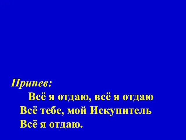 Припев: Всё я отдаю, всё я отдаю Всё тебе, мой Искупитель Всё я отдаю.