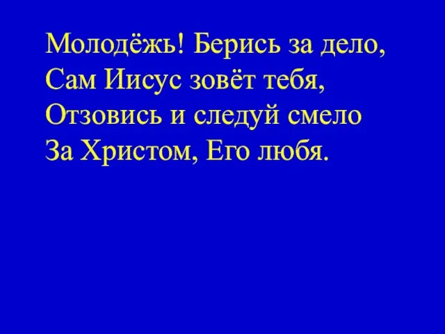 Молодёжь! Берись за дело, Сам Иисус зовёт тебя, Отзовись и следуй смело За Христом, Его любя.