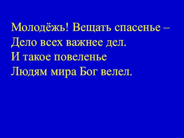 Молодёжь! Вещать спасенье – Дело всех важнее дел. И такое повеленье Людям мира Бог велел.