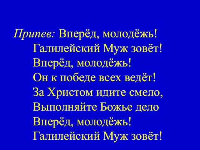 Припев: Вперёд, молодёжь! Галилейский Муж зовёт! Вперёд, молодёжь! Он к победе всех