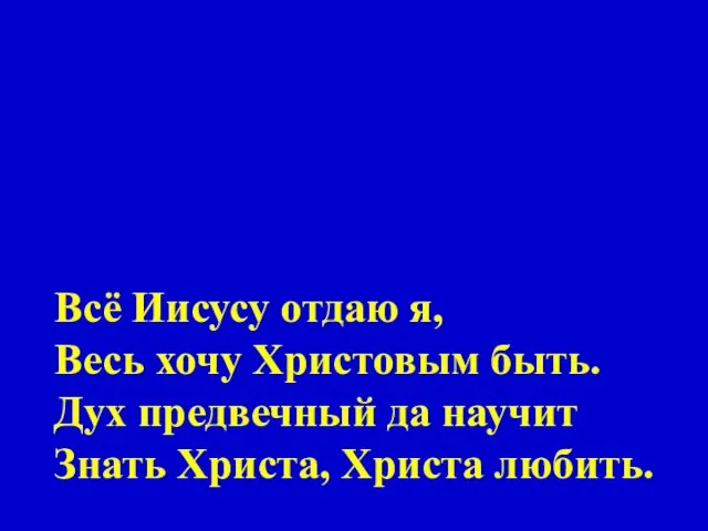 Всё Иисусу отдаю я, Весь хочу Христовым быть. Дух предвечный да научит Знать Христа, Христа любить.