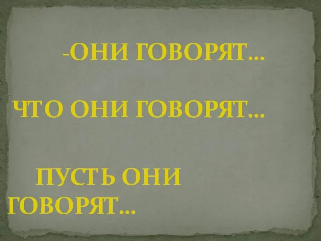 -ОНИ ГОВОРЯТ… ЧТО ОНИ ГОВОРЯТ… ПУСТЬ ОНИ ГОВОРЯТ…