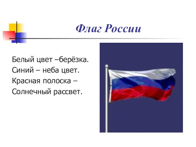 Флаг России Белый цвет –берёзка. Синий – неба цвет. Красная полоска – Солнечный рассвет.