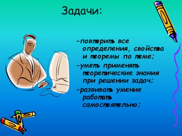 Задачи: -повторить все определения, свойства и теоремы по теме; -уметь применять теоретические