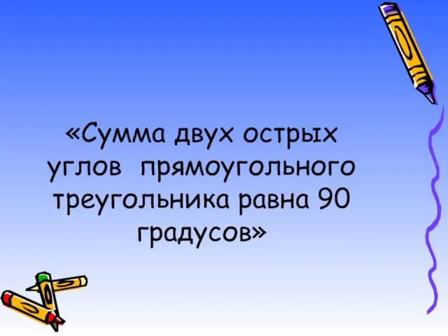 «Сумма двух острых углов прямоугольного треугольника равна 90 градусов»