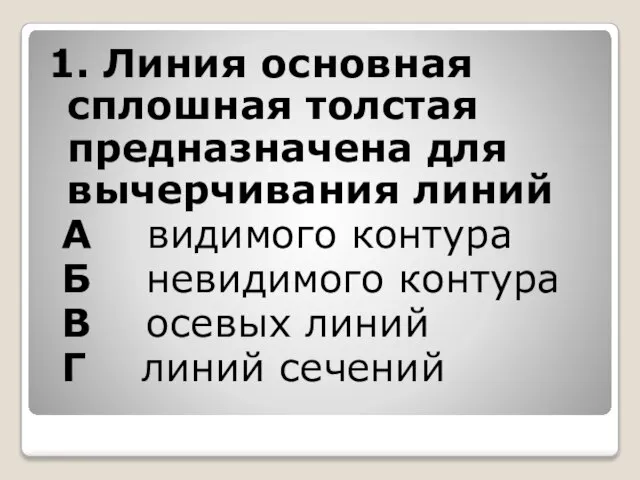 1. Линия основная сплошная толстая предназначена для вычерчивания линий А видимого контура