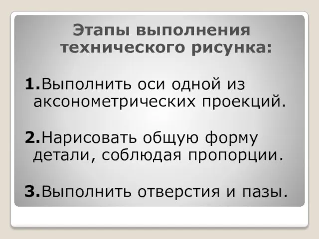 Этапы выполнения технического рисунка: 1.Выполнить оси одной из аксонометрических проекций. 2.Нарисовать общую