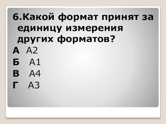 6.Какой формат принят за единицу измерения других форматов? А А2 Б А1 В А4 Г А3