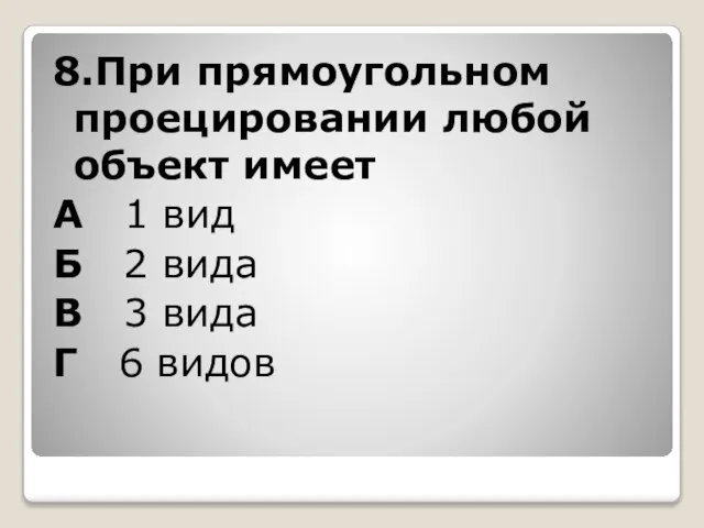 8.При прямоугольном проецировании любой объект имеет А 1 вид Б 2 вида