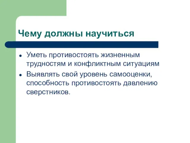 Чему должны научиться Уметь противостоять жизненным трудностям и конфликтным ситуациям Выявлять свой